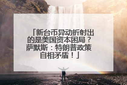 新台币异动折射出的是美国资本困局？萨默斯：特朗普政策自相矛盾！