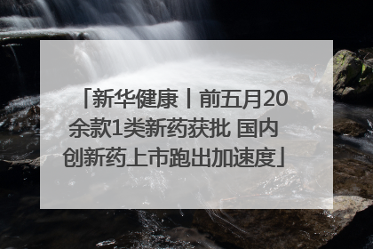 新华健康丨前五月20余款1类新药获批 国内创新药上市跑出加速度