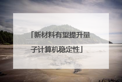 新材料有望提升量子计算机稳定性
