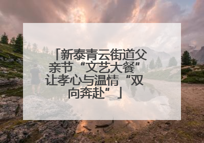 新泰青云街道父亲节“文艺大餐”让孝心与温情“双向奔赴”