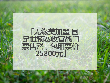 无缘美加墨 国足世预赛收官战门票售罄，包厢票价25800元