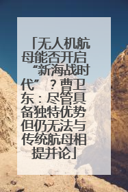 无人机航母能否开启“新海战时代”？曹卫东：尽管具备独特优势但仍无法与传统航母相提并论