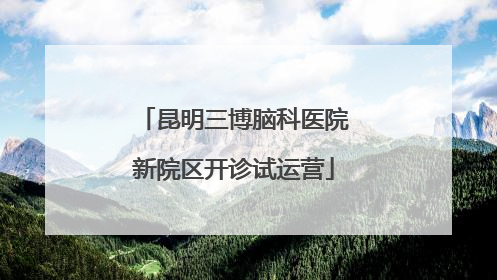 昆明三博脑科医院新院区开诊试运营