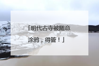 明代古寺被随意涂鸦，得管！