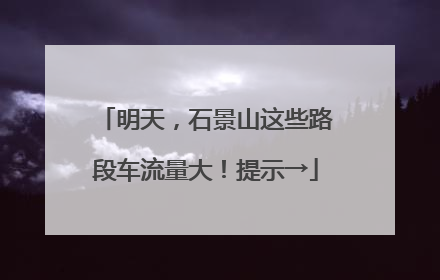 明天，石景山这些路段车流量大！提示→