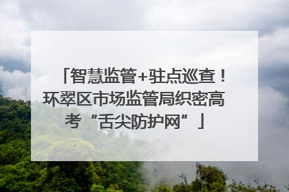 智慧监管+驻点巡查！环翠区市场监管局织密高考“舌尖防护网”