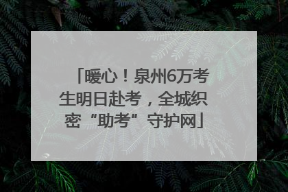 暖心！泉州6万考生明日赴考，全城织密“助考”守护网