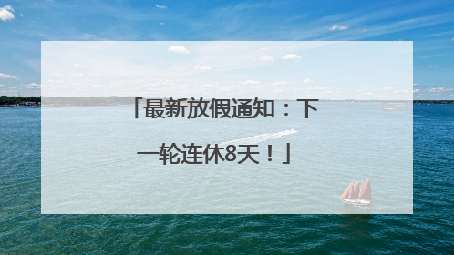 最新放假通知:下一轮连休8天!