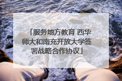 服务地方教育 西华师大和南充开放大学签署战略合作协议