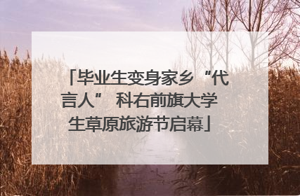 毕业生变身家乡“代言人” 科右前旗大学生草原旅游节启幕
