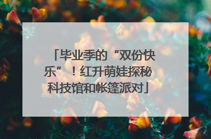 毕业季的“双份快乐”！红升萌娃探秘科技馆和帐篷派对