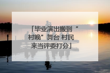 毕业演出搬到“村晚”舞台 村民来当评委打分