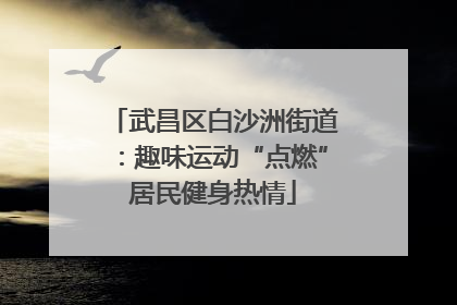 武昌区白沙洲街道：趣味运动“点燃”居民健身热情