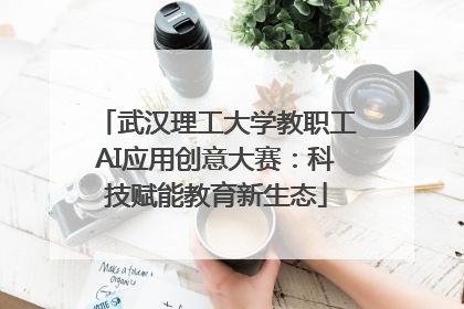 武汉理工大学教职工AI应用创意大赛：科技赋能教育新生态