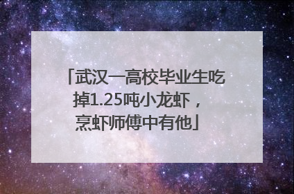 武汉一高校毕业生吃掉1.25吨小龙虾，烹虾师傅中有他