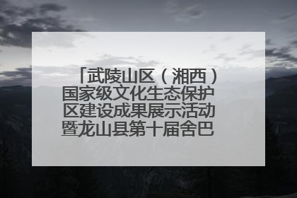 武陵山区（湘西）国家级文化生态保护区建设成果展示活动暨龙山县第十届舍巴日即将启幕