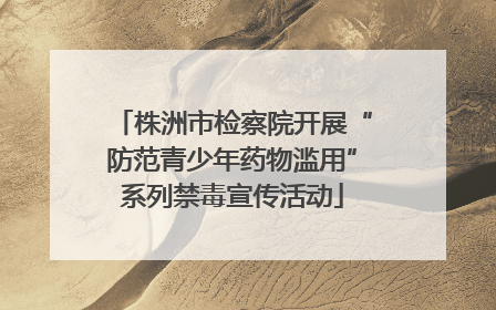 株洲市检察院开展“防范青少年药物滥用”系列禁毒宣传活动