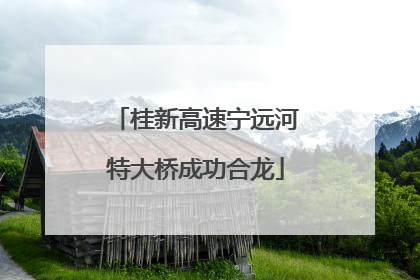桂新高速宁远河特大桥成功合龙