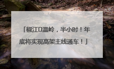 椒江⇌温岭，半小时！年底将实现高架主线通车！