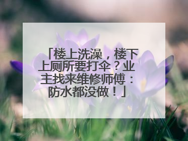 楼上洗澡，楼下上厕所要打伞？业主找来维修师傅：防水都没做！
