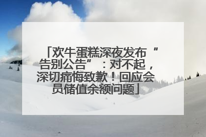 欢牛蛋糕深夜发布“告别公告”：对不起，深切痛悔致歉！回应会员储值余额问题