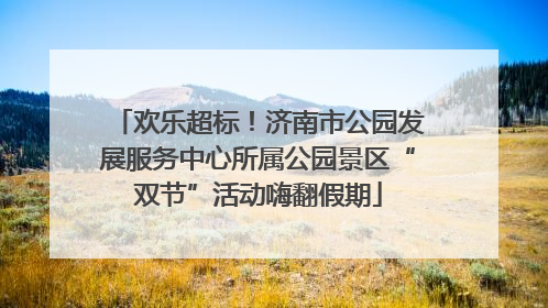 欢乐超标！济南市公园发展服务中心所属公园景区“双节”活动嗨翻假期