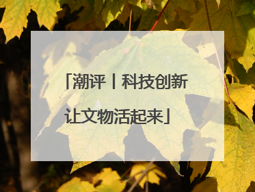 潮评丨科技创新让文物活起来