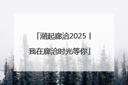 潮起廊洽2025丨我在廊洽时光等你