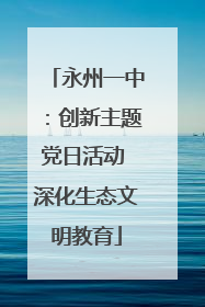 永州一中：创新主题党日活动 深化生态文明教育