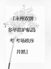 永州双牌：多举措护航高考 考场秩序井然