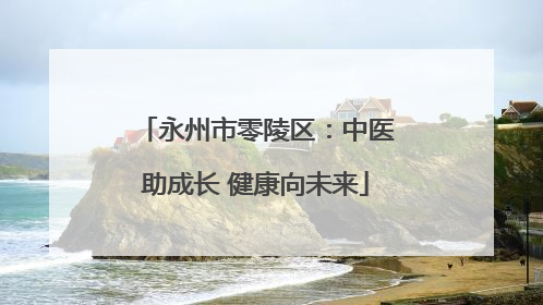 永州市零陵区：中医助成长 健康向未来