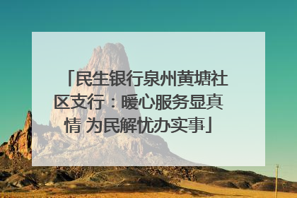 民生银行泉州黄塘社区支行：暖心服务显真情 为民解忧办实事