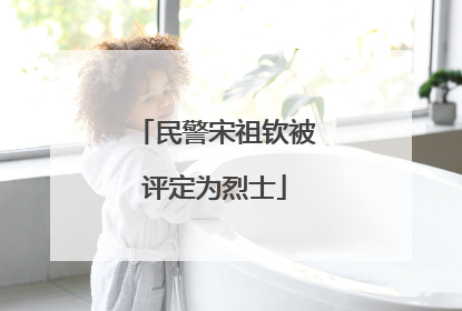 民警宋祖钦被评定为烈士
