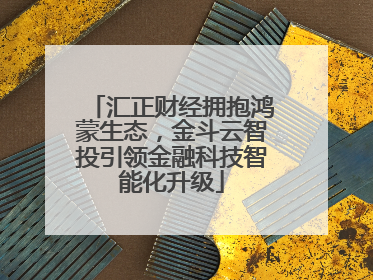 汇正财经拥抱鸿蒙生态，金斗云智投引领金融科技智能化升级