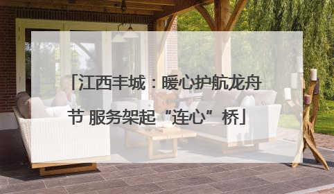 江西丰城：暖心护航龙舟节 服务架起“连心”桥