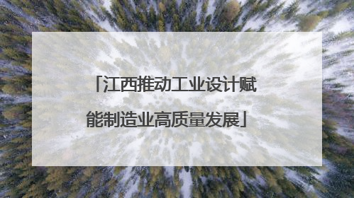 江西推动工业设计赋能制造业高质量发展