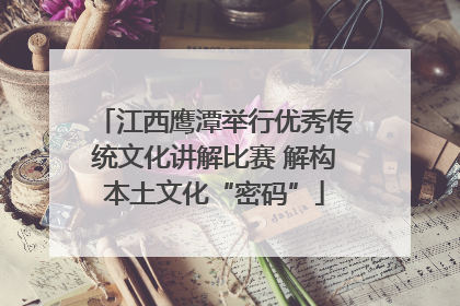 江西鹰潭举行优秀传统文化讲解比赛 解构本土文化“密码”