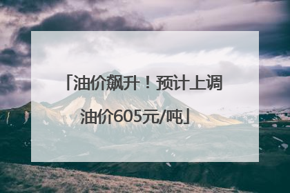 油价飙升！预计上调油价605元/吨