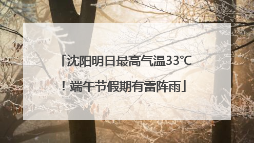 沈阳明日最高气温33℃！端午节假期有雷阵雨