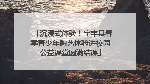 沉浸式体验！宝丰县春季青少年陶艺体验进校园公益课堂圆满结课