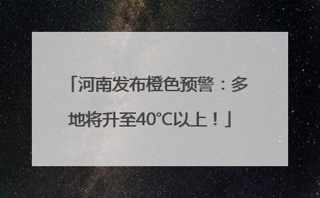 河南发布橙色预警：多地将升至40℃以上！