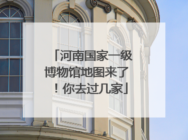 河南国家一级博物馆地图来了！你去过几家