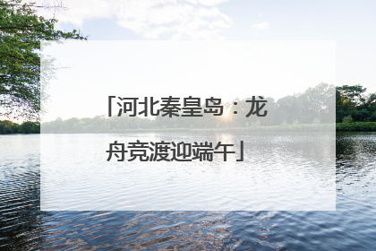 河北秦皇岛：龙舟竞渡迎端午