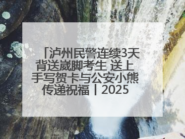 泸州民警连续3天背送崴脚考生 送上手写贺卡与公安小熊传递祝福丨2025四川高考
