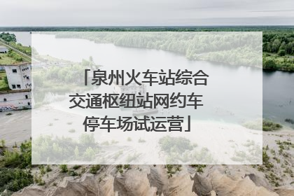 泉州火车站综合交通枢纽站网约车停车场试运营