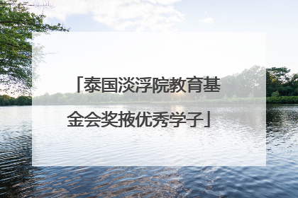 泰国淡浮院教育基金会奖掖优秀学子