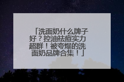 洗面奶什么牌子好？控油祛痘实力超群！被夸爆的洗面奶品牌合集！