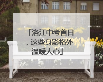 洛江中考首日，这些身影格外温暖人心