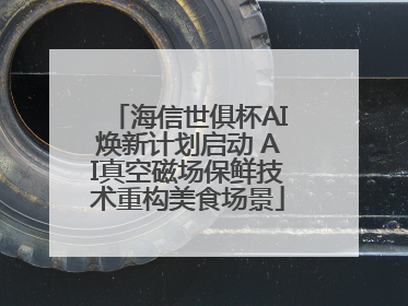 海信世俱杯AI焕新计划启动 AI真空磁场保鲜技术重构美食场景