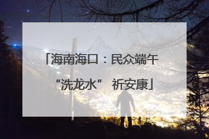 海南海口：民众端午 “洗龙水” 祈安康